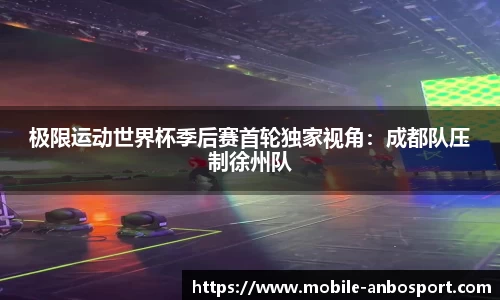 极限运动世界杯季后赛首轮独家视角：成都队压制徐州队
