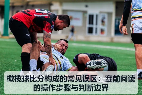 橄榄球比分构成的常见误区:赛前阅读的操作步骤与判断边界